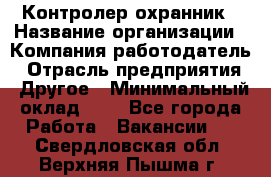 Контролер-охранник › Название организации ­ Компания-работодатель › Отрасль предприятия ­ Другое › Минимальный оклад ­ 1 - Все города Работа » Вакансии   . Свердловская обл.,Верхняя Пышма г.